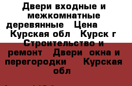 Двери входные и межкомнатные деревянные › Цена ­ 400 - Курская обл., Курск г. Строительство и ремонт » Двери, окна и перегородки   . Курская обл.